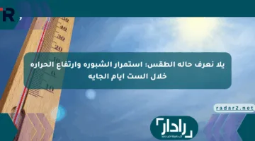يلا نعرف حالة الطقس: استمرار الشبورة وارتفاع الحرارة خلال الست أيام الجاية